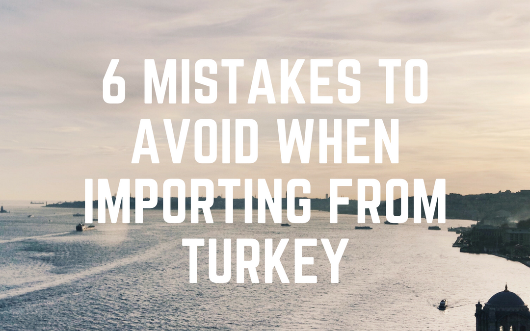 6 Mistakes to Avoid When Importing from Turkey